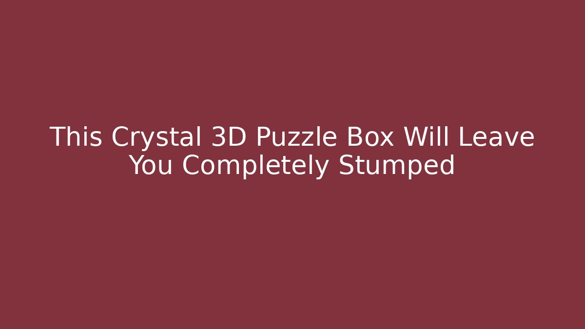 This Crystal 3D Puzzle Box Will Leave You Completely Stumped