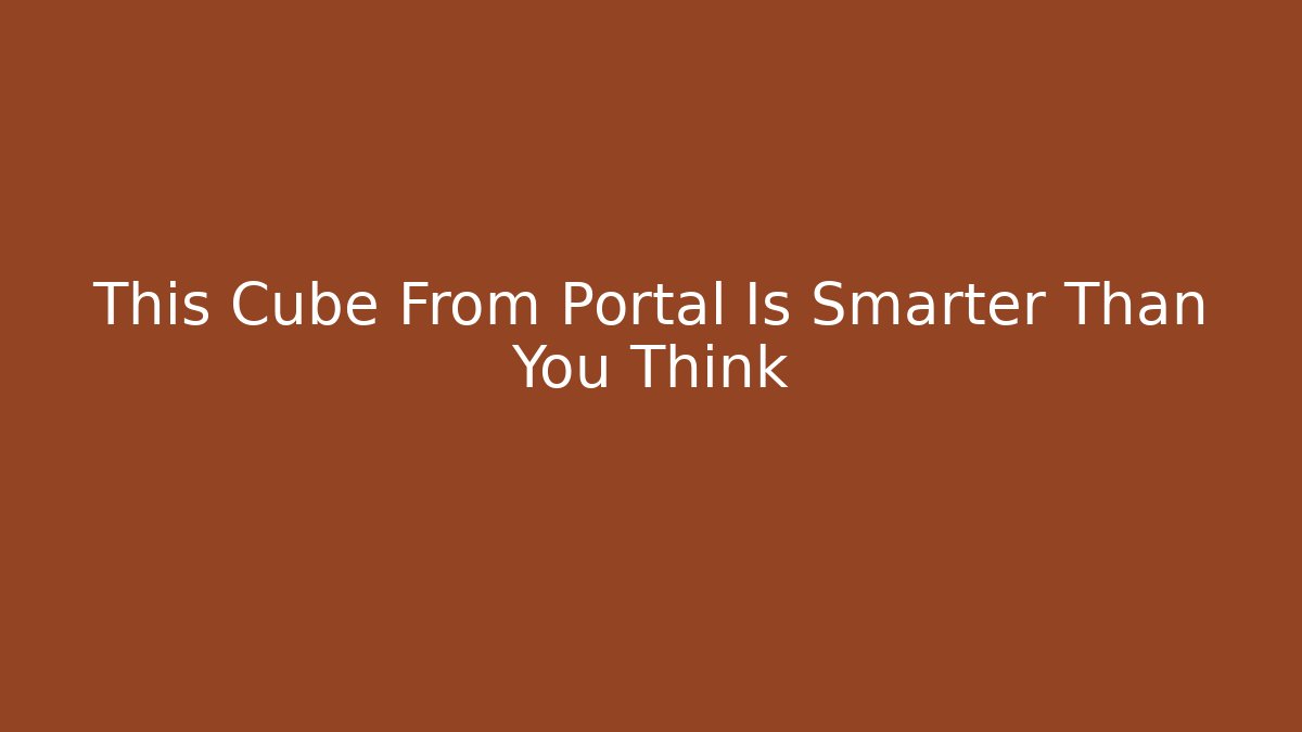 This Cube From Portal Is Smarter Than You Think