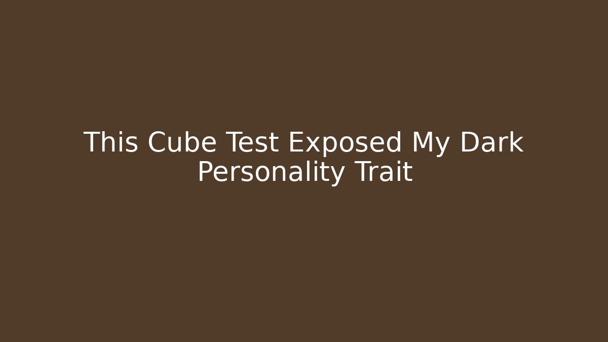 This Cube Test Exposed My Dark Personality Trait