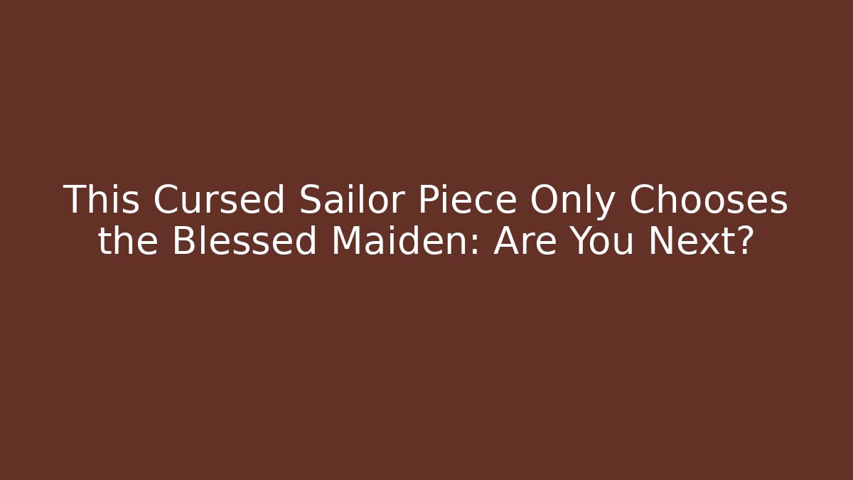 This Cursed Sailor Piece Only Chooses the Blessed Maiden: Are You Next?
