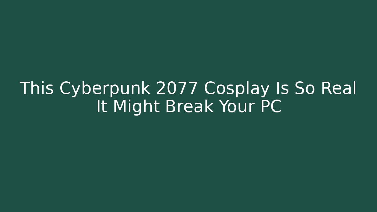 This Cyberpunk 2077 Cosplay Is So Real It Might Break Your PC