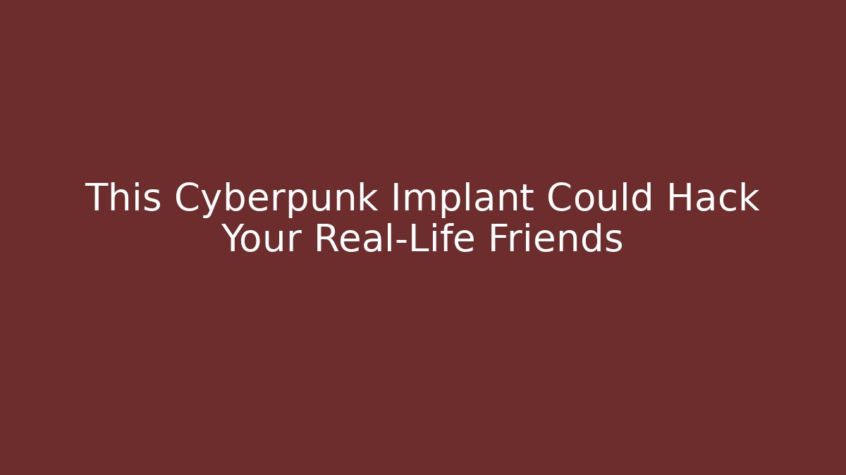 This Cyberpunk Implant Could Hack Your Real-Life Friends