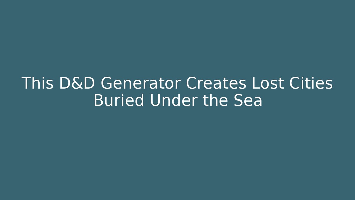 This D&D Generator Creates Lost Cities Buried Under the Sea