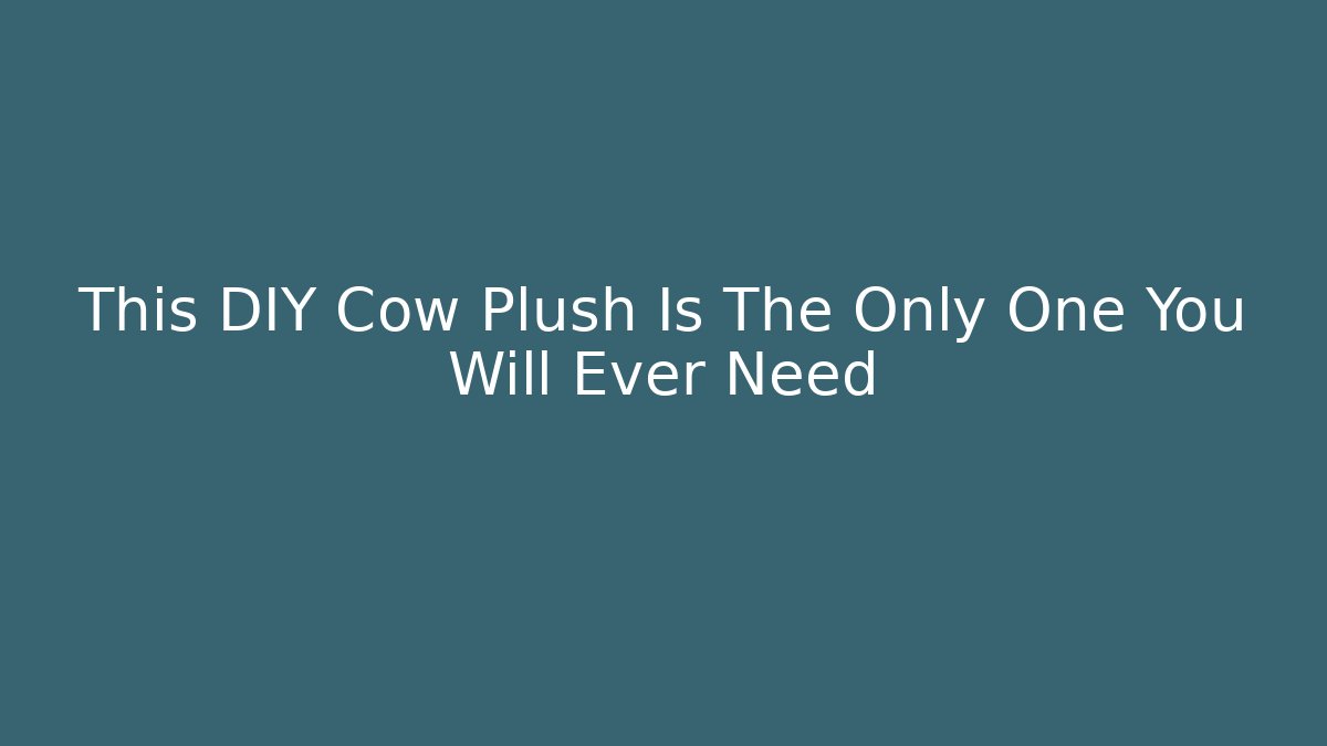 This DIY Cow Plush Is The Only One You Will Ever Need - Método de Aprovação