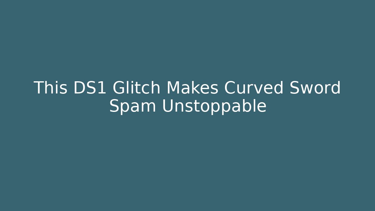 This DS1 Glitch Makes Curved Sword Spam Unstoppable