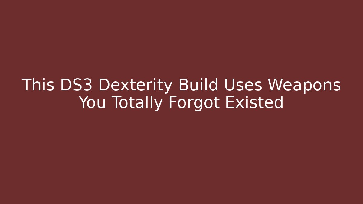This DS3 Dexterity Build Uses Weapons You Totally Forgot Existed