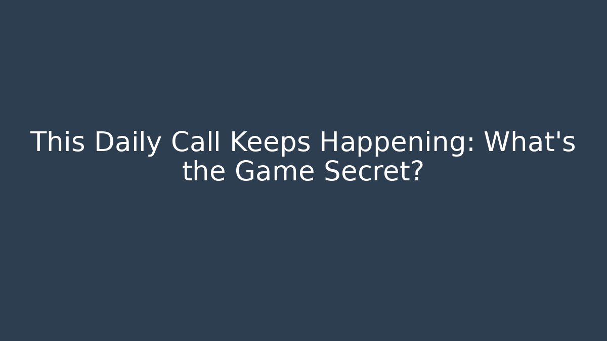 This Daily Call Keeps Happening: What’s the Game Secret?