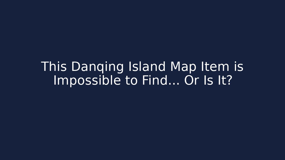 This Danqing Island Map Item is Impossible to Find... Or Is It?