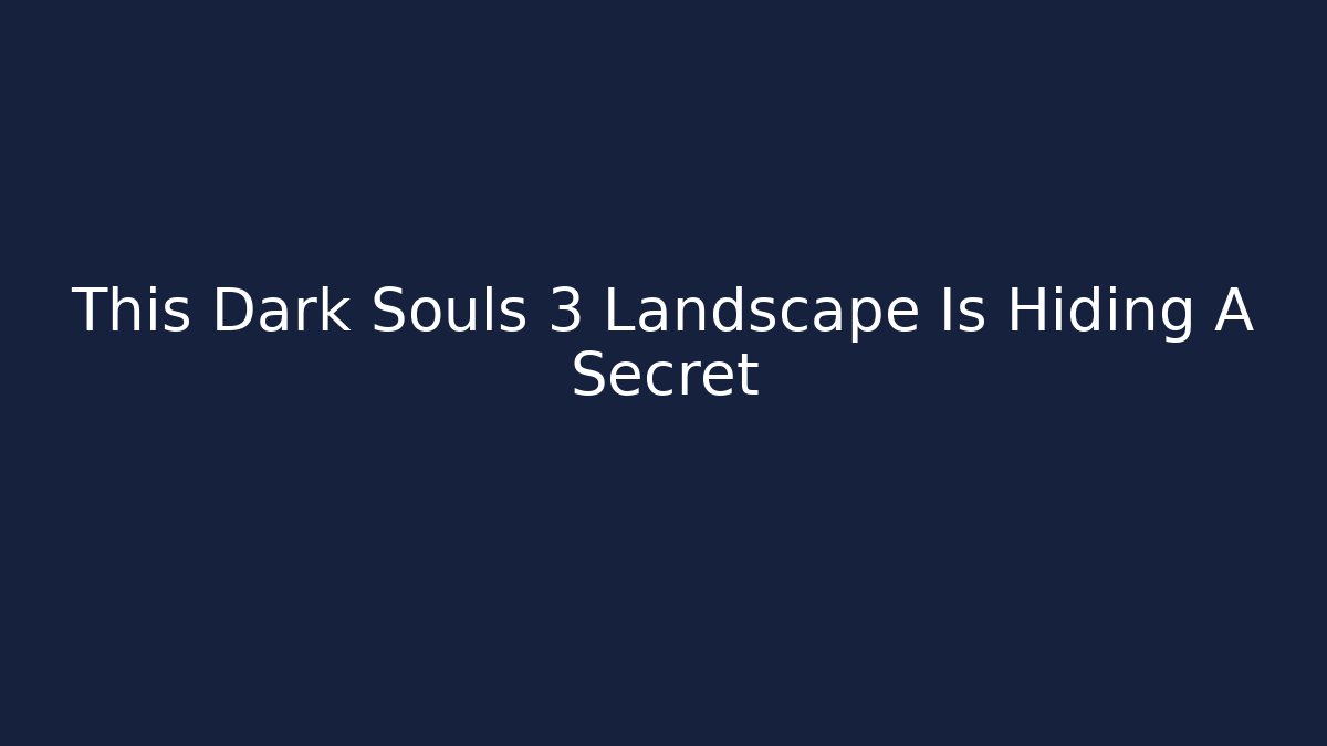 This Dark Souls 3 Landscape Is Hiding A Secret