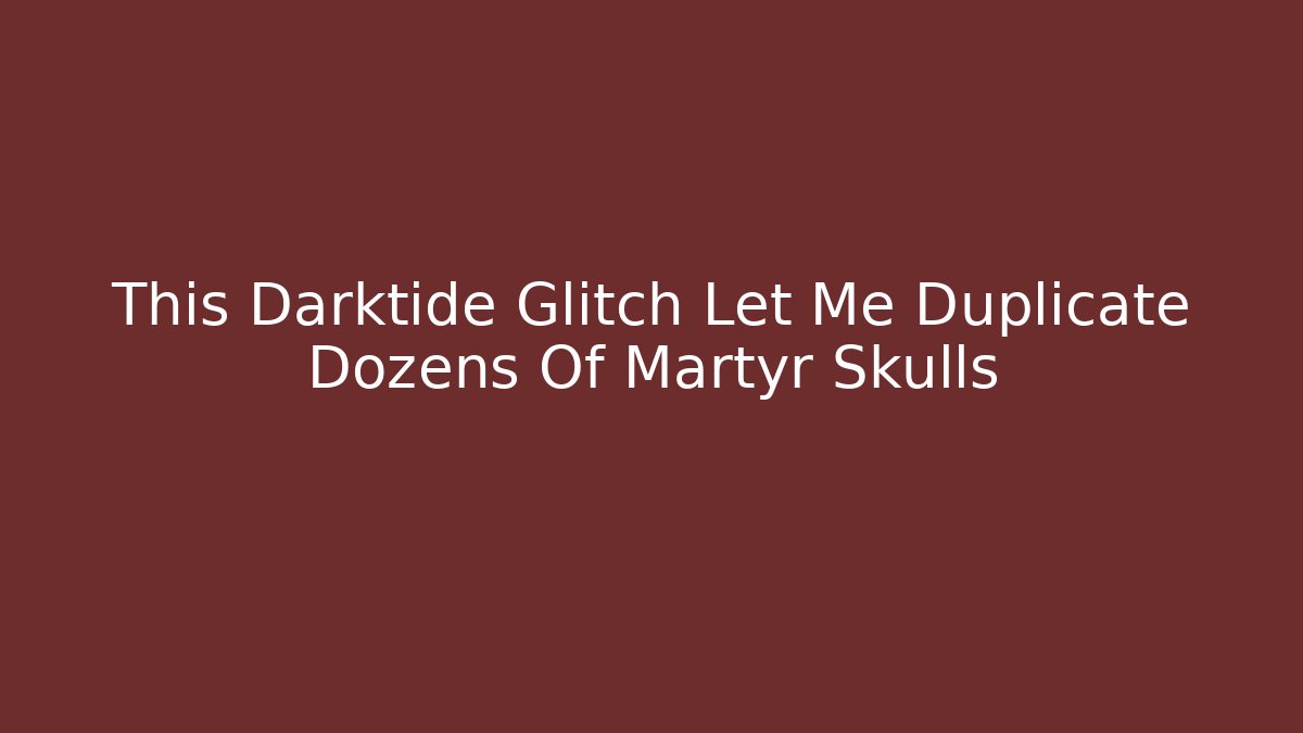 This Darktide Glitch Let Me Duplicate Dozens Of Martyr Skulls