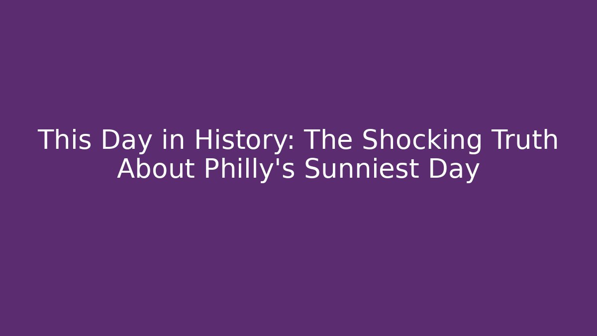 This Day in History: The Shocking Truth About Philly's Sunniest Day