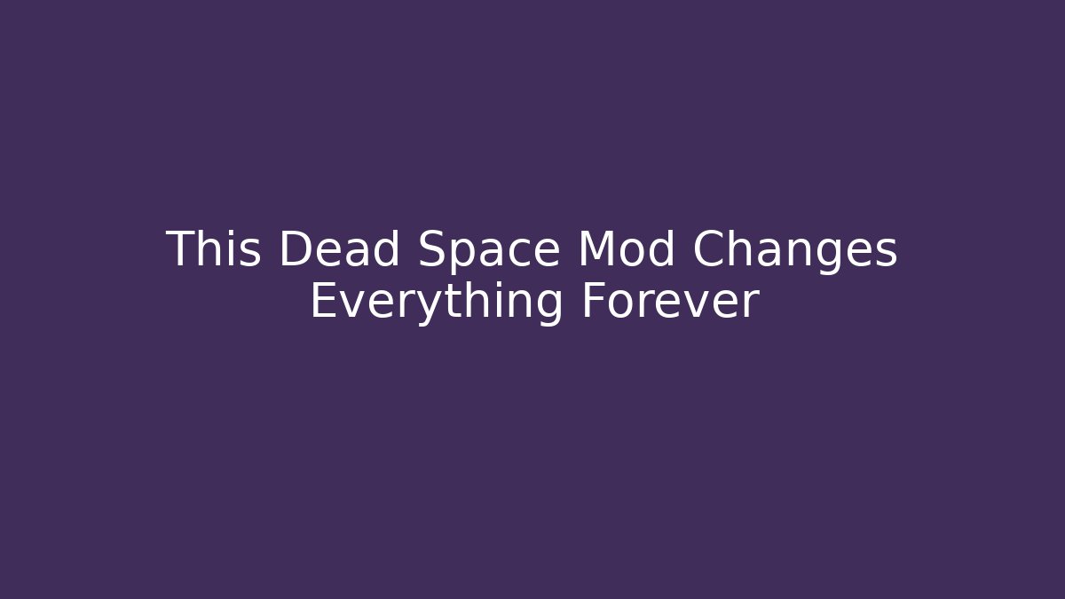 This Dead Space Mod Changes Everything Forever