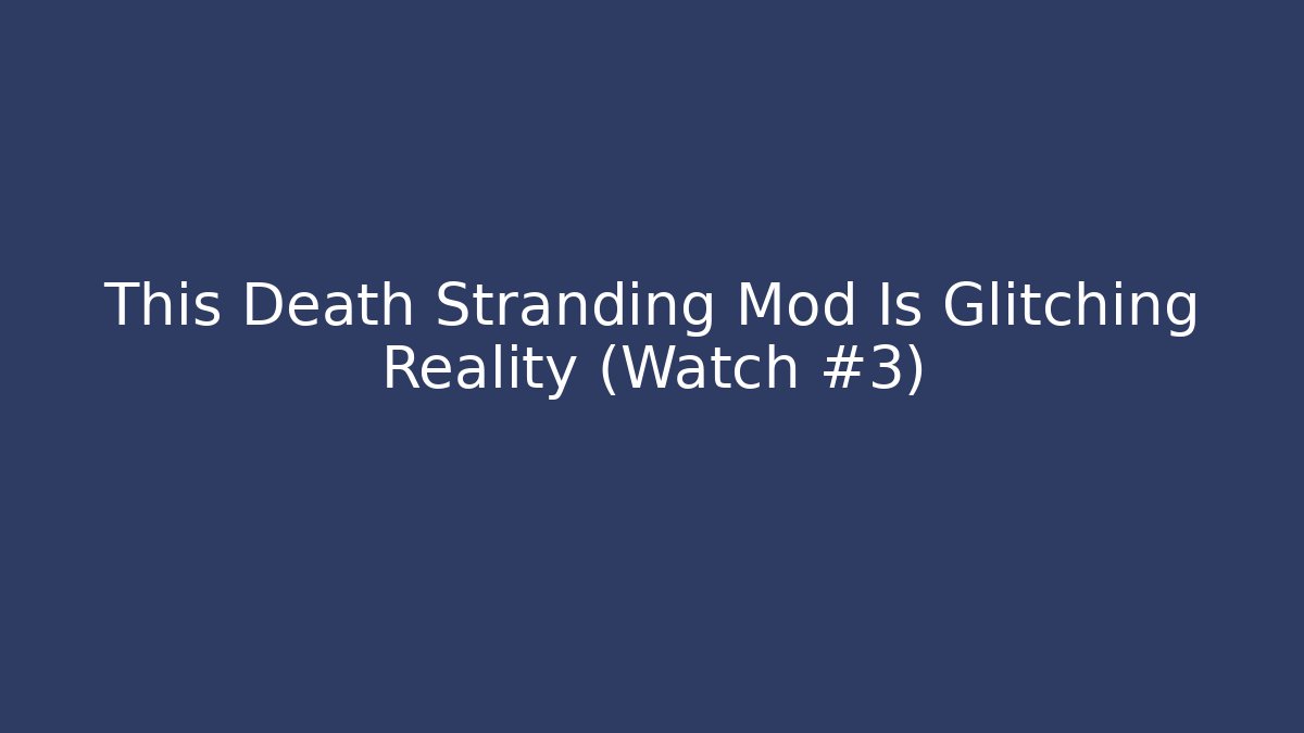 This Death Stranding Mod Is Glitching Reality (Watch #3)