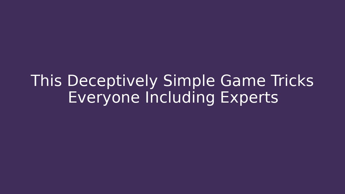 This Deceptively Simple Game Tricks Everyone Including Experts