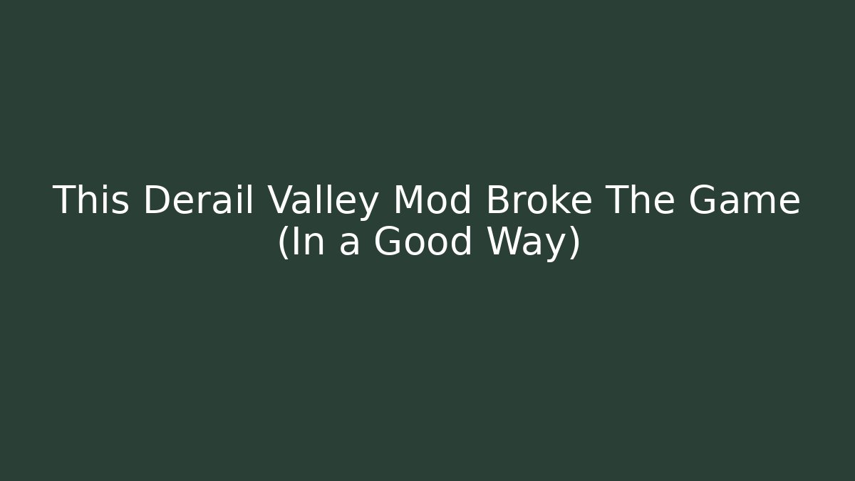 This Derail Valley Mod Broke The Game (In a Good Way)
