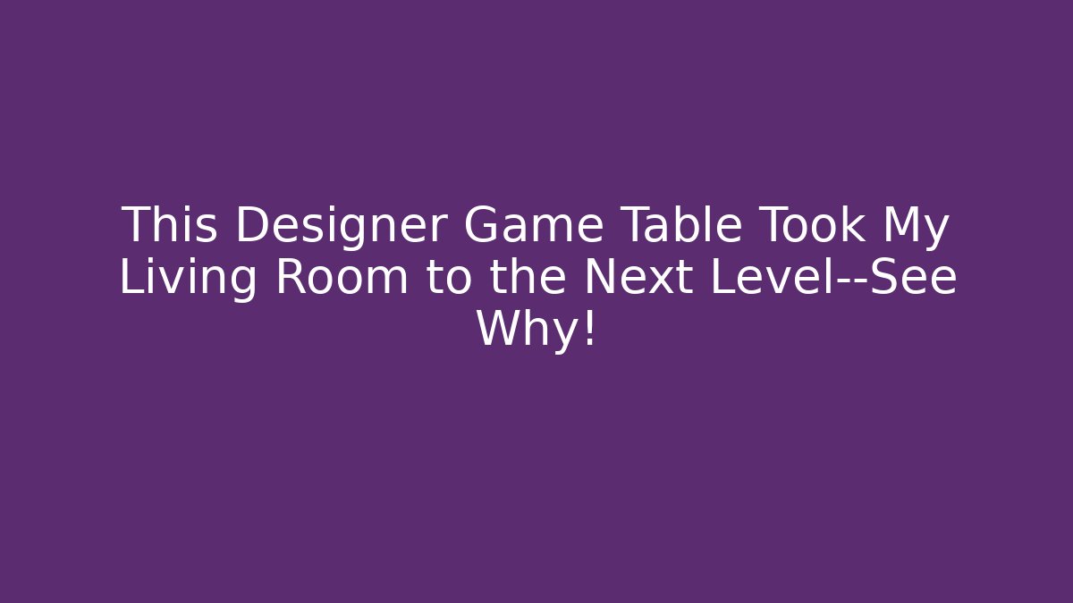 This Designer Game Table Took My Living Room to the Next Level—See Why!