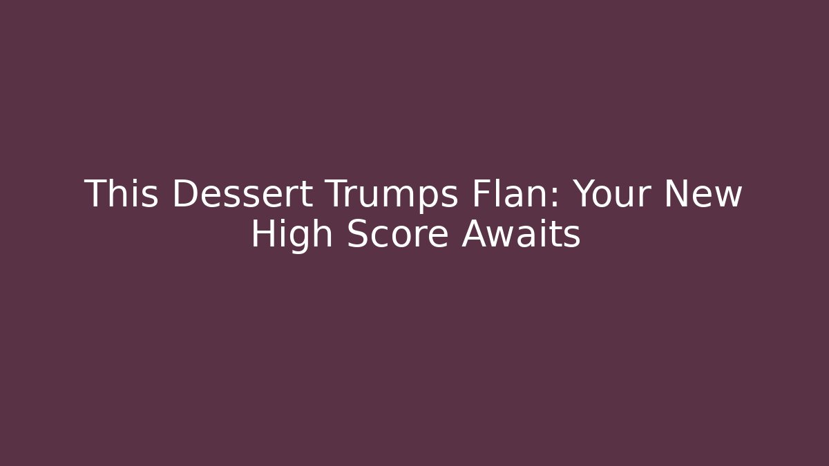 This Dessert Trumps Flan: Your New High Score Awaits - Método de Aprovação