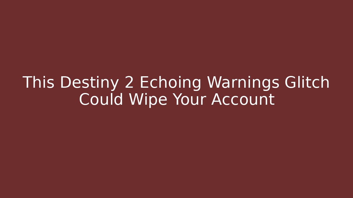 This Destiny 2 Echoing Warnings Glitch Could Wipe Your Account