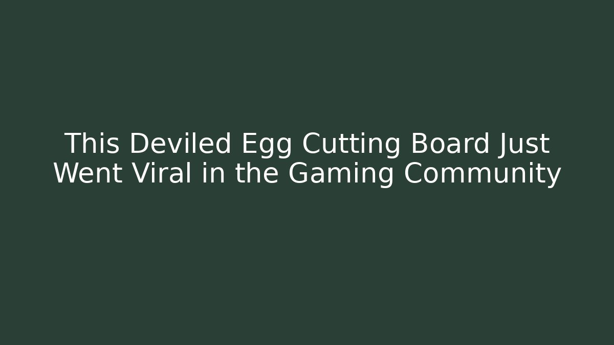 This Deviled Egg Cutting Board Just Went Viral in the Gaming Community - Método de Aprovação
