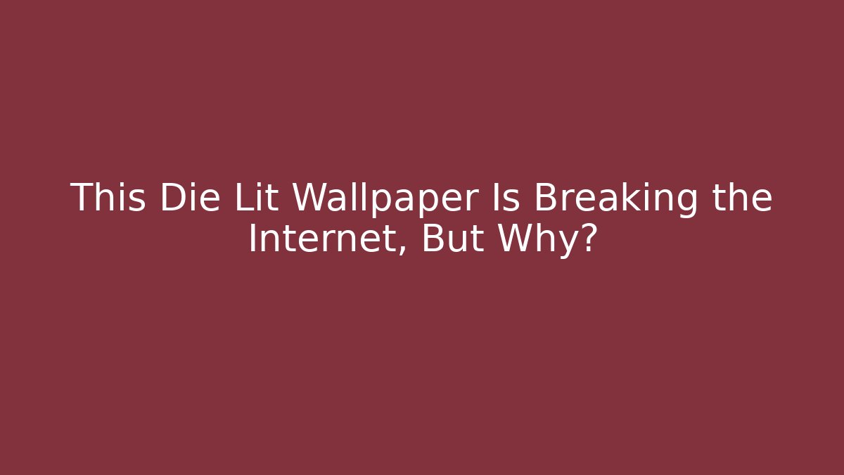This Die Lit Wallpaper Is Breaking the Internet, But Why?
