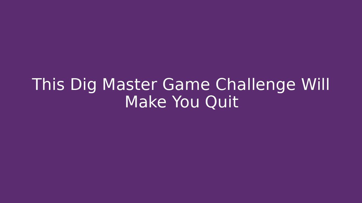 This Dig Master Game Challenge Will Make You Quit