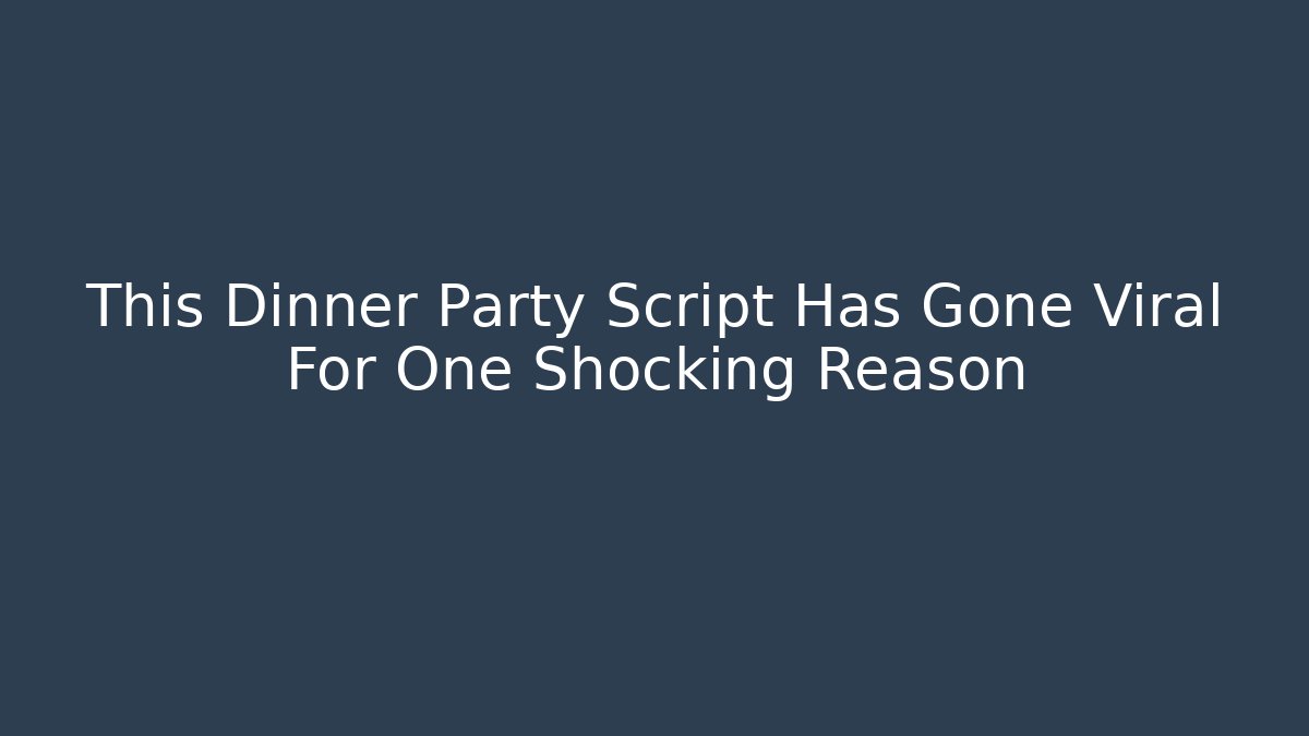 This Dinner Party Script Has Gone Viral For One Shocking Reason