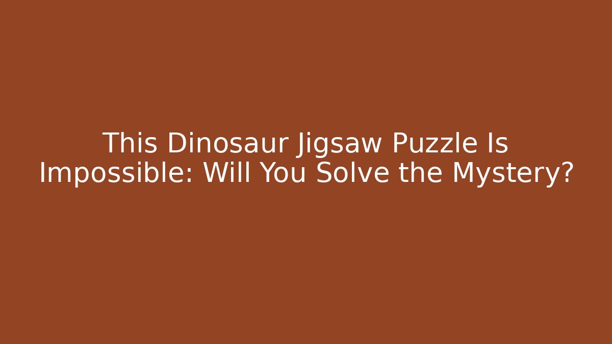 This Dinosaur Jigsaw Puzzle Is Impossible: Will You Solve the Mystery?