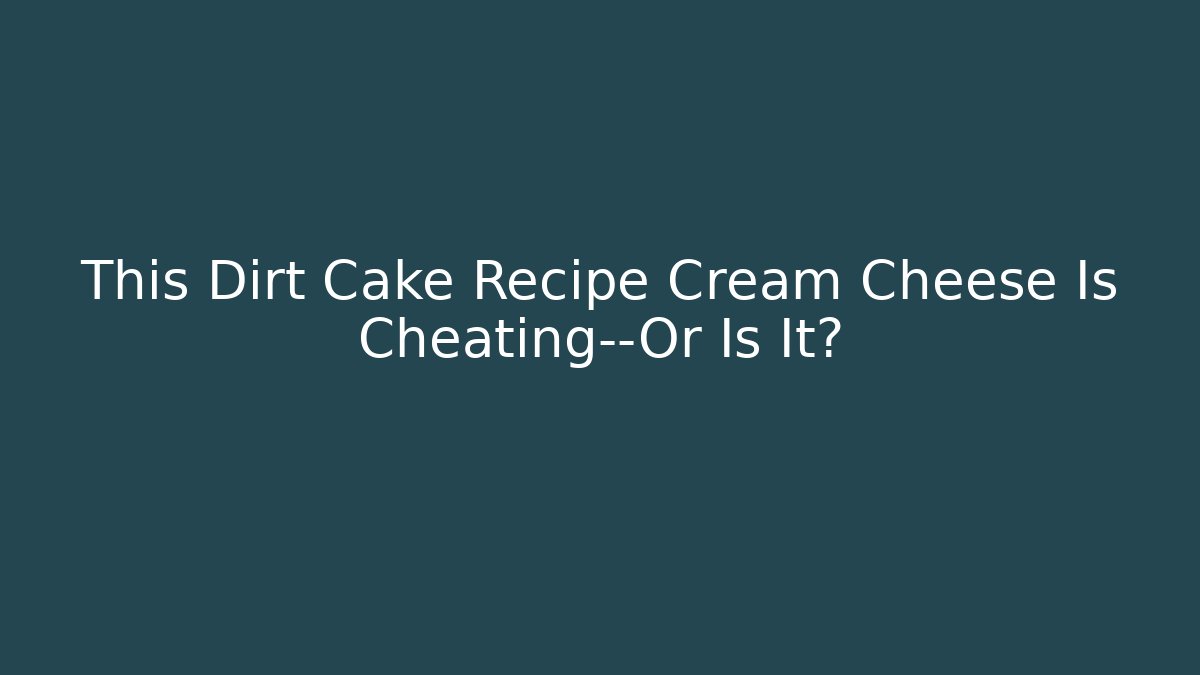This Dirt Cake Recipe Cream Cheese Is Cheating—Or Is It?