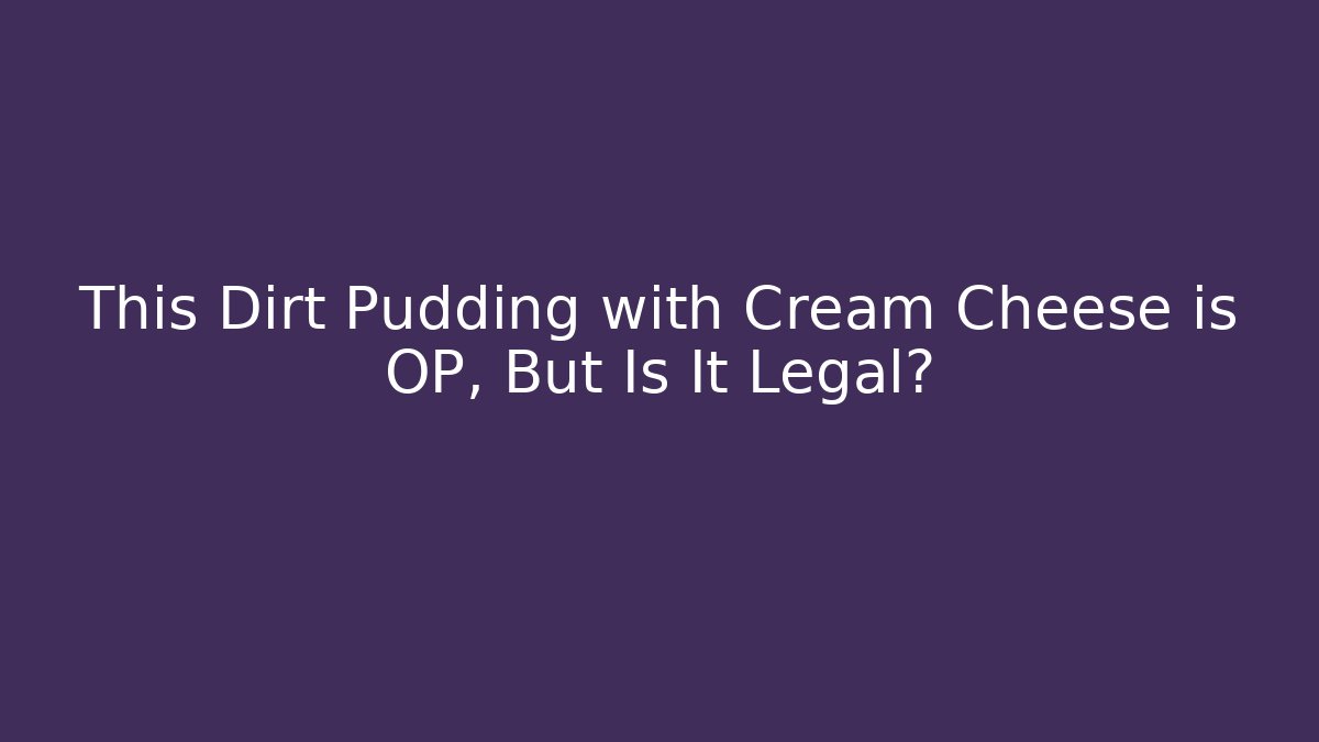 This Dirt Pudding with Cream Cheese is OP, But Is It Legal?