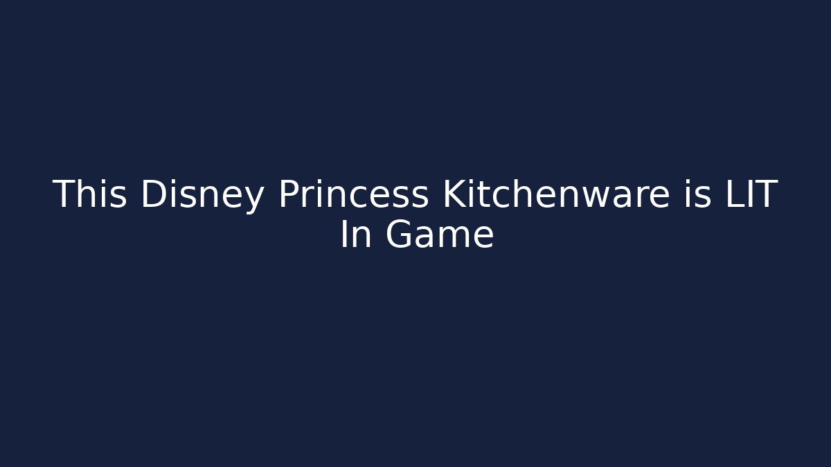 This Disney Princess Kitchenware is LIT In Game