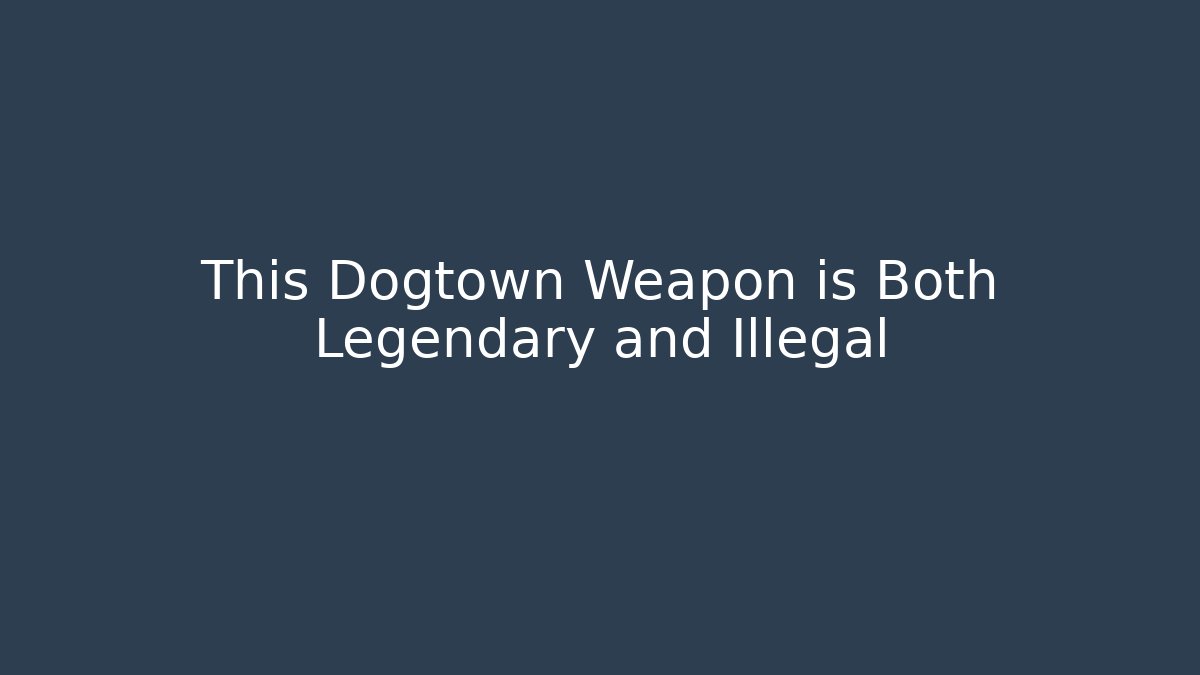 This Dogtown Weapon is Both Legendary and Illegal