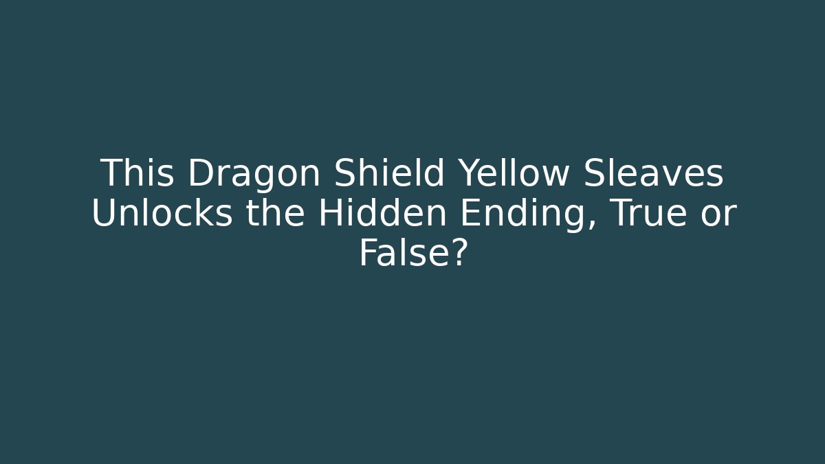 This Dragon Shield Yellow Sleaves Unlocks the Hidden Ending, True or False?