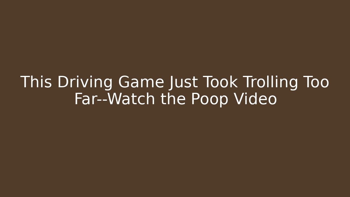 This Driving Game Just Took Trolling Too Far—Watch the Poop Video