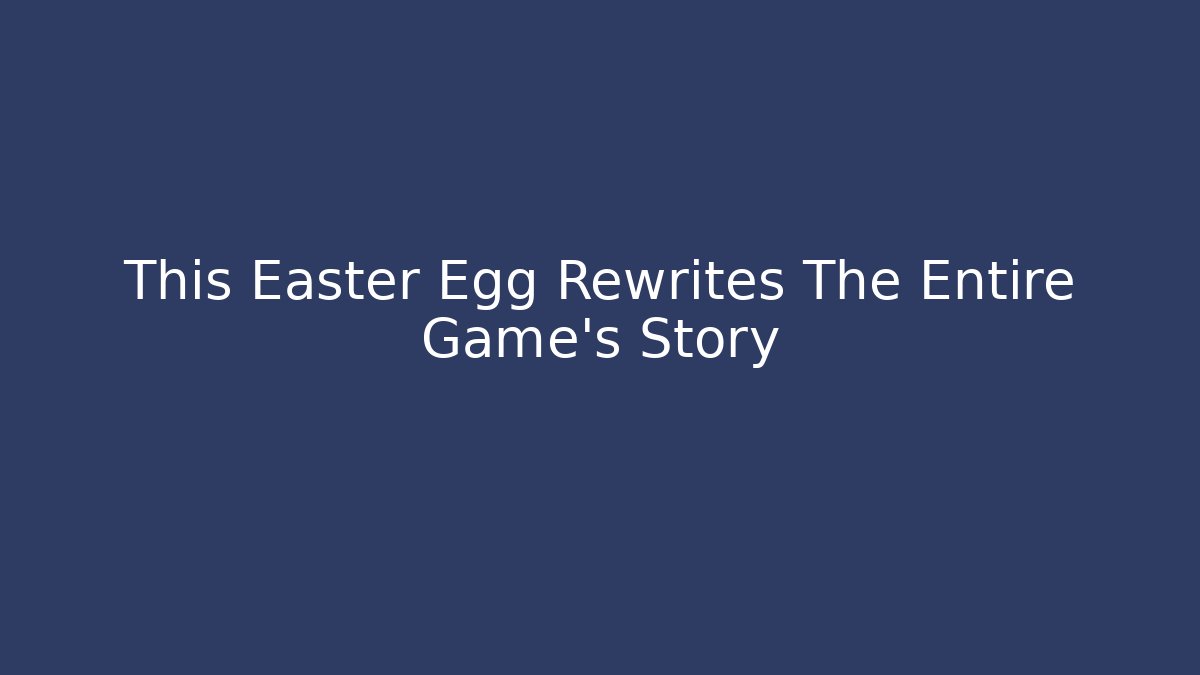 This Easter Egg Rewrites The Entire Game's Story