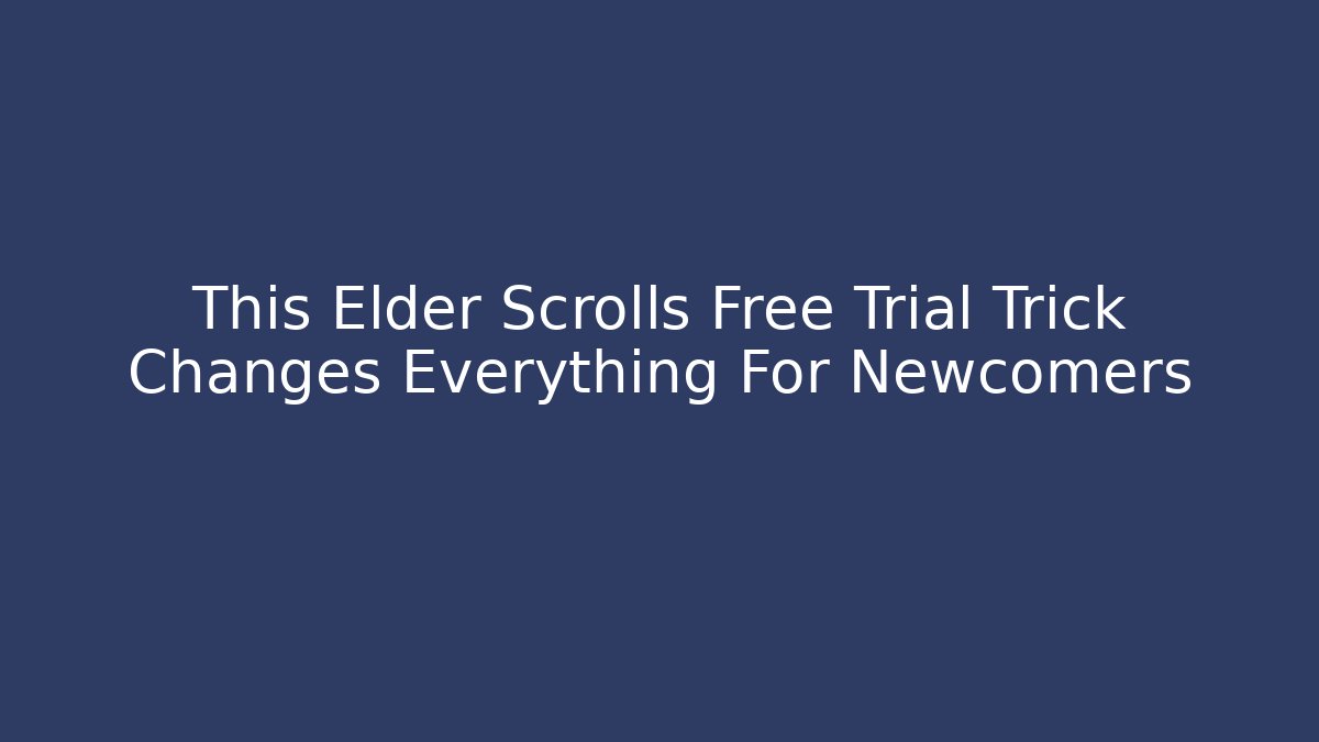 This Elder Scrolls Free Trial Trick Changes Everything For Newcomers