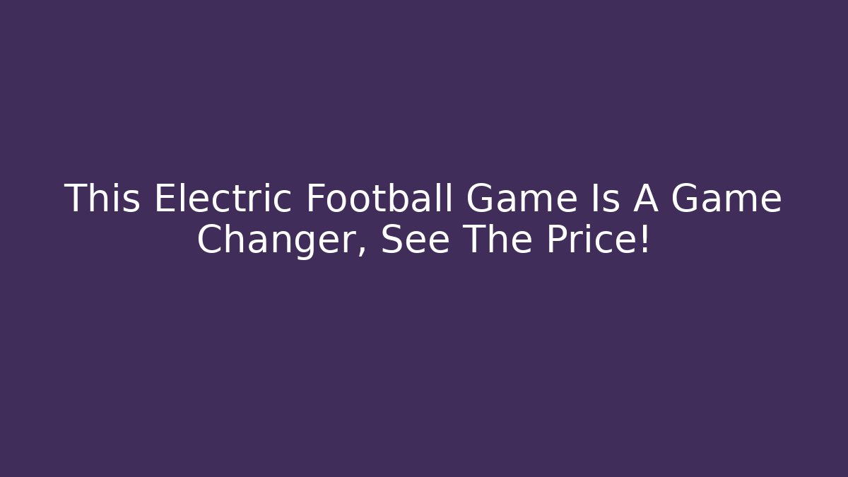 This Electric Football Game Is A Game Changer, See The Price!