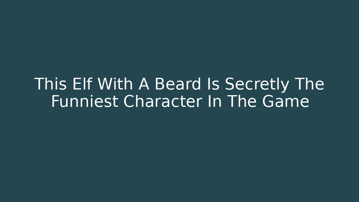 This Elf With A Beard Is Secretly The Funniest Character In The Game