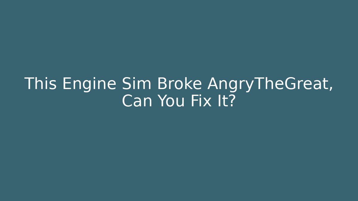 This Engine Sim Broke AngryTheGreat, Can You Fix It?