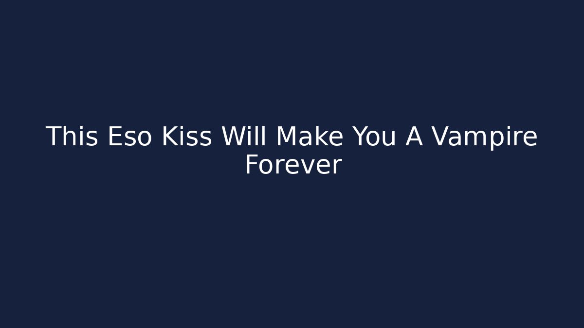 This Eso Kiss Will Make You A Vampire Forever