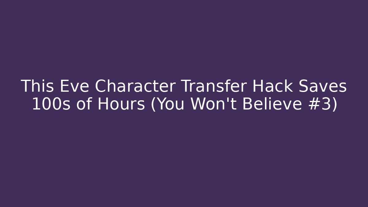 This Eve Character Transfer Hack Saves 100s of Hours (You Won’t Believe #3)