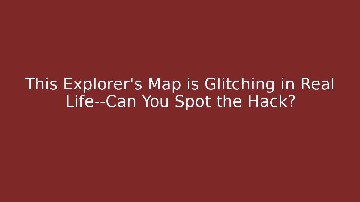 This Explorer's Map is Glitching in Real Life—Can You Spot the Hack?