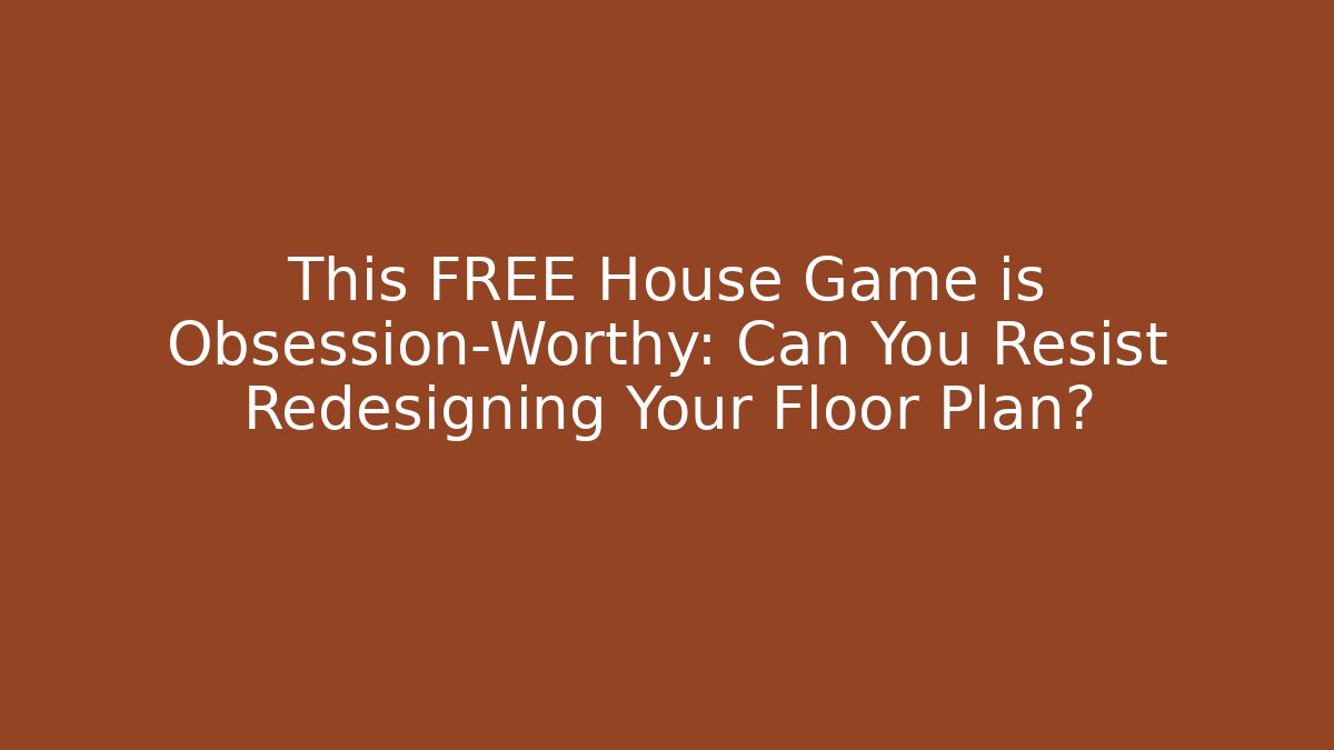 This FREE House Game is Obsession-Worthy: Can You Resist Redesigning Your Floor Plan?