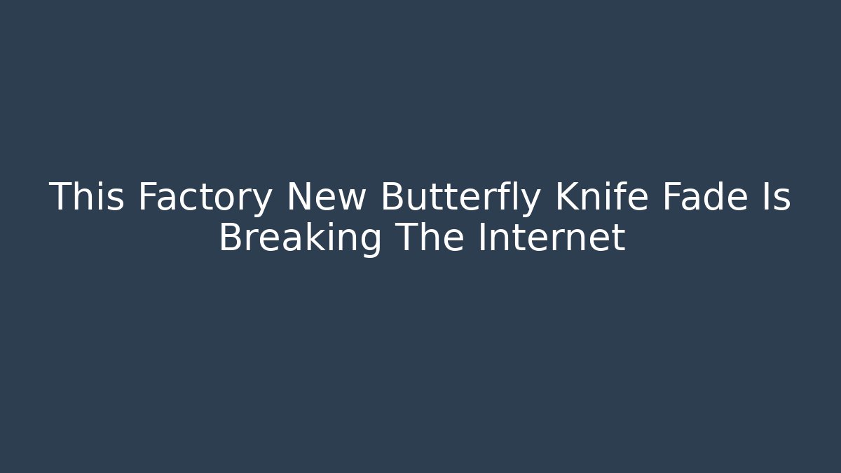 This Factory New Butterfly Knife Fade Is Breaking The Internet
