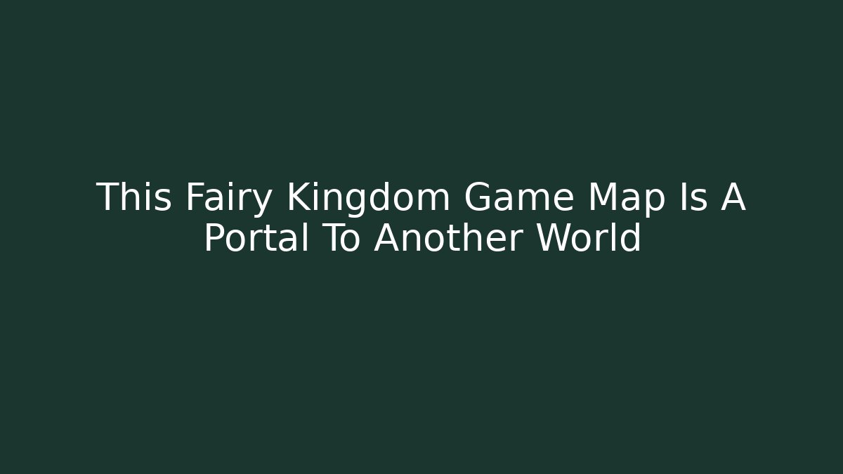 This Fairy Kingdom Game Map Is A Portal To Another World