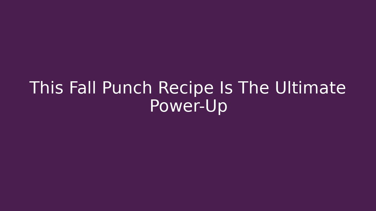 This Fall Punch Recipe Is The Ultimate Power-Up
