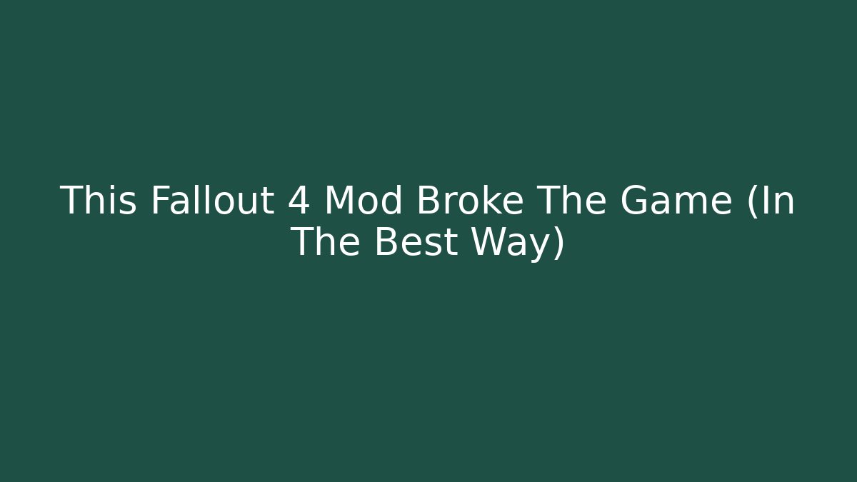 This Fallout 4 Mod Broke The Game (In The Best Way)