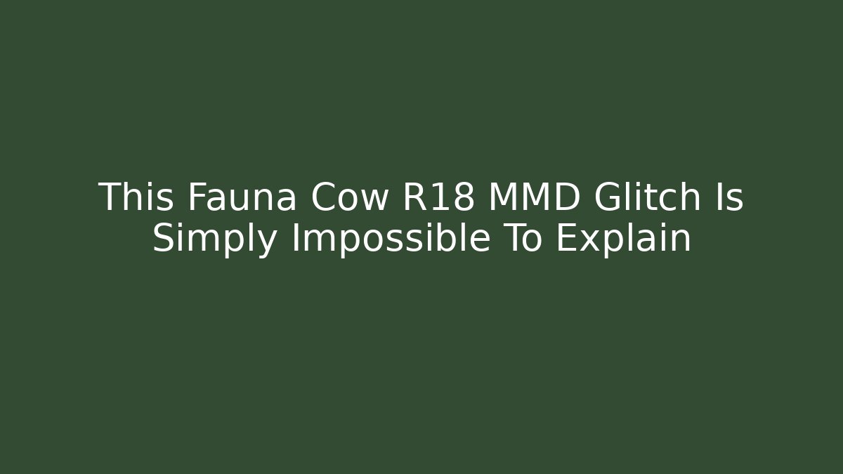 This Fauna Cow R18 MMD Glitch Is Simply Impossible To Explain