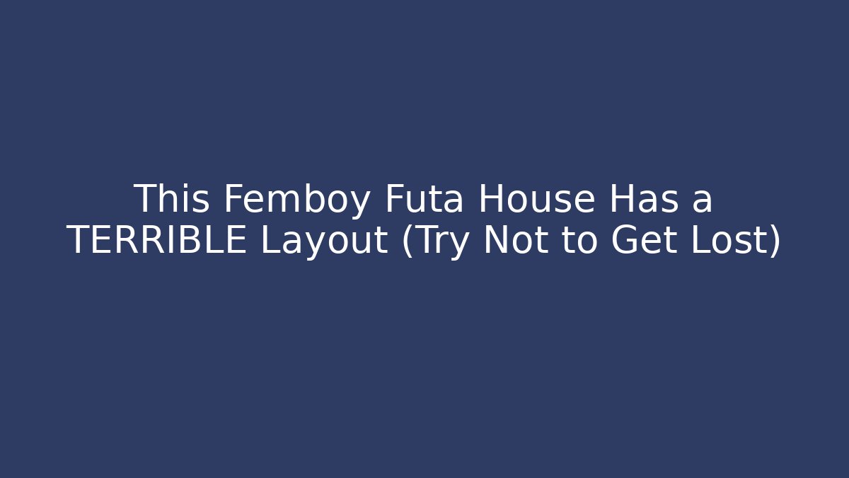This Femboy Futa House Has a TERRIBLE Layout (Try Not to Get Lost)
