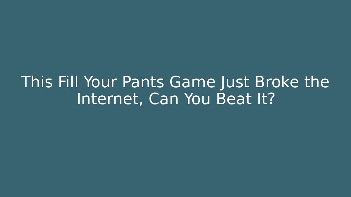 This Fill Your Pants Game Just Broke the Internet, Can You Beat It? - Método de Aprovação