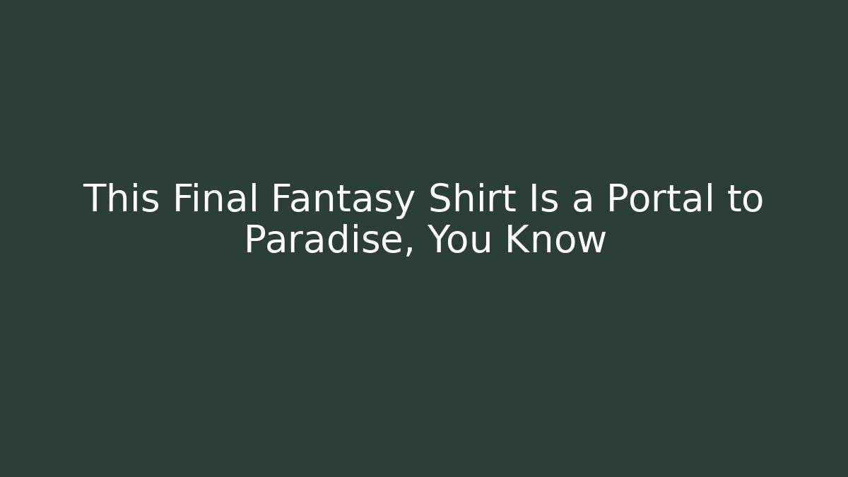 This Final Fantasy Shirt Is a Portal to Paradise, You Know